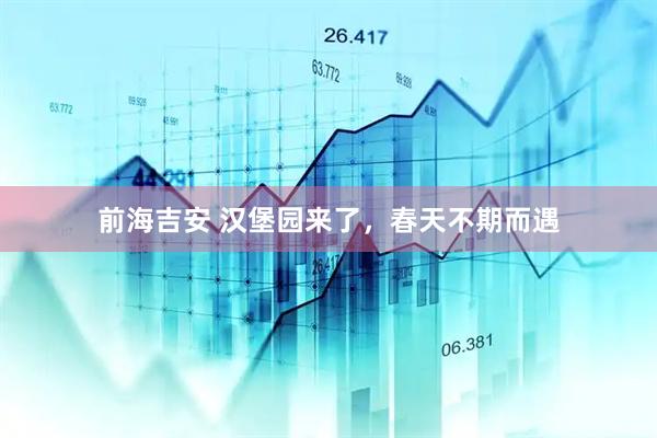 前海吉安 汉堡园来了，春天不期而遇